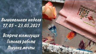 35. Вышивально-рукодельная неделя 17.05 - 23.05.21. Встреча в Серпухове. Покупка мечты. Процессы