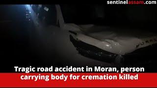 Tragic road accident in Moran, person carrying body for cremation killed