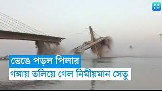 বিহারে গঙ্গায় তলিয়ে গেল নির্মীয়মান সেতু , ভিডিয়ো ভাইরাল