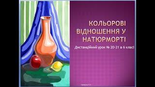 Дистанційний урок 20-21 в 6 класі " Кольорові відношення у натюрморті"