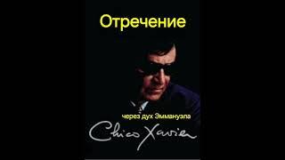 ОТРЕЧЕНИЕ - Шико Шавьер (через Дух Эммануэла)Часть 3.