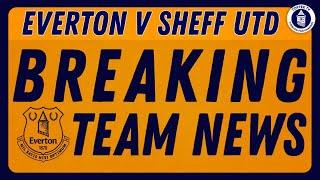 Everton V Sheffield United | Breaking Team News